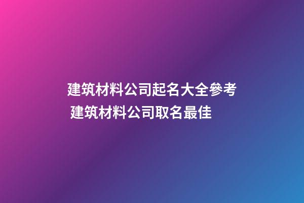 建筑材料公司起名大全參考 建筑材料公司取名最佳-第1張-公司起名-玄機(jī)派